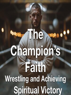 cover image of The Champion's Faith--Wrestling and Achieving Spiritual Victory